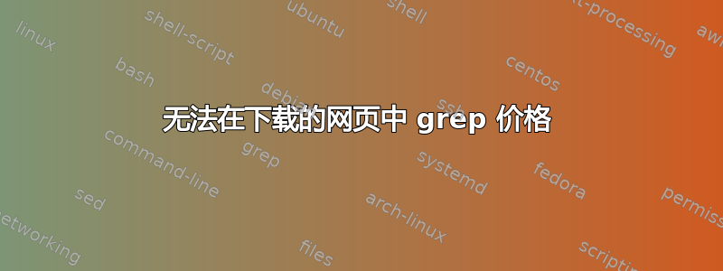 无法在下载的网页中 grep 价格