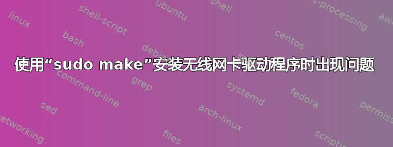 使用“sudo make”安装无线网卡驱动程序时出现问题