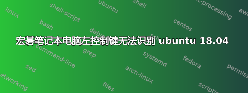 宏碁笔记本电脑左控制键无法识别 ubuntu 18.04