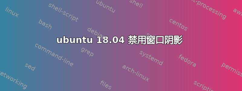 ubuntu 18.04 禁用窗口阴影