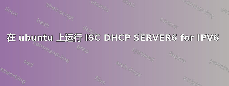 在 ubuntu 上运行 ISC DHCP SERVER6 for IPV6