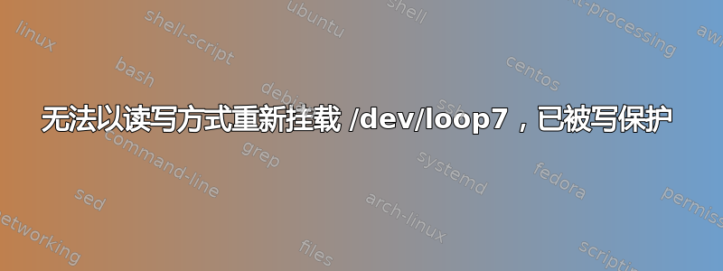 无法以读写方式重新挂载 /dev/loop7，已被写保护