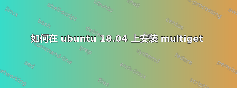 如何在 ubuntu 18.04 上安装 multiget