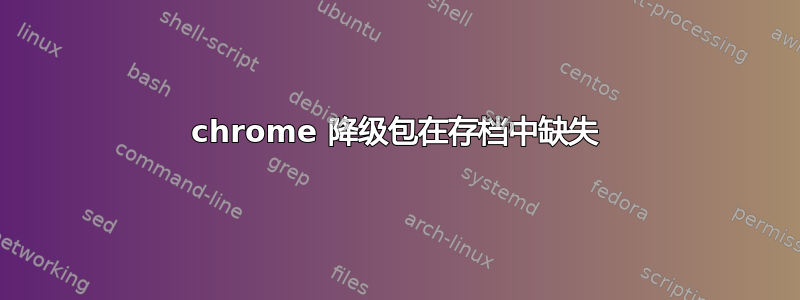 chrome 降级包在存档中缺失