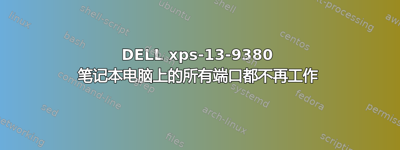 DELL xps-13-9380 笔记本电脑上的所有端口都不再工作