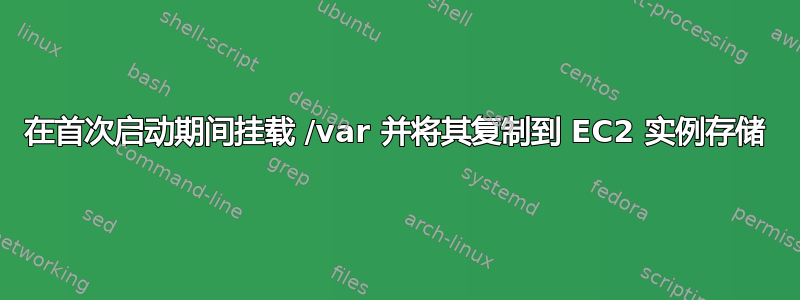 在首次启动期间挂载 /var 并将其复制到 EC2 实例存储