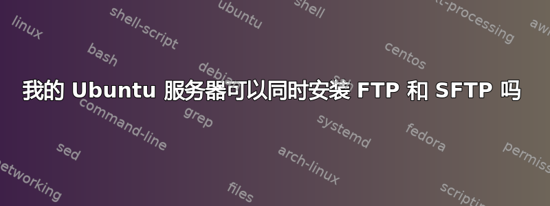 我的 Ubuntu 服务器可以同时安装 FTP 和 SFTP 吗