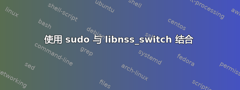 使用 sudo 与 libnss_switch 结合