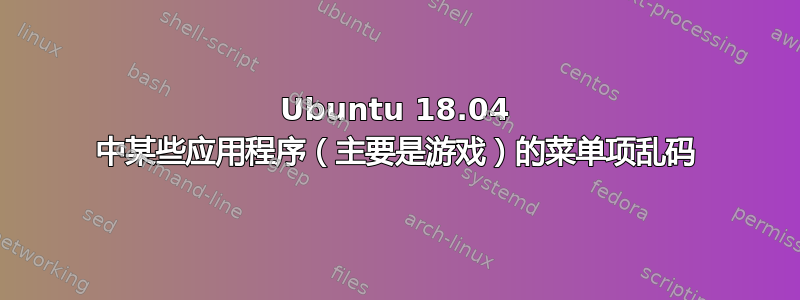 Ubuntu 18.04 中某些应用程序（主要是游戏）的菜单项乱码