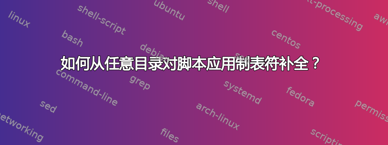 如何从任意目录对脚本应用制表符补全？