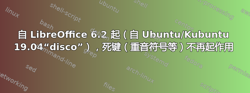 自 LibreOffice 6.2 起（自 Ubuntu/Kubuntu 19.04“disco”），死键（重音符号等）不再起作用