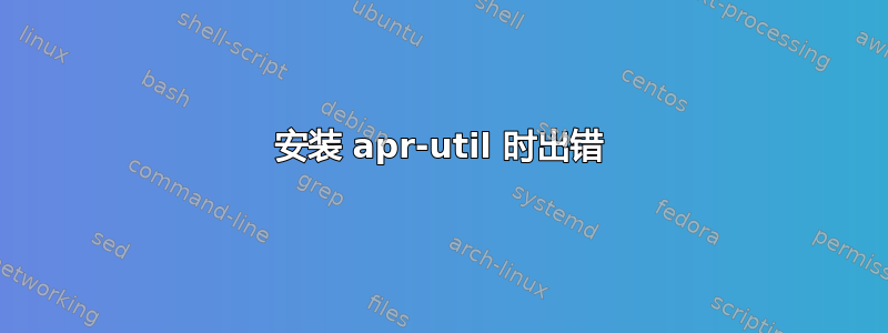 安装 apr-util 时出错