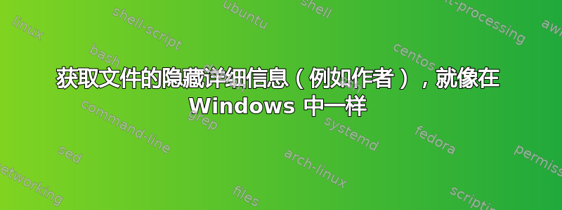 获取文件的隐藏详细信息（例如作者），就像在 Windows 中一样