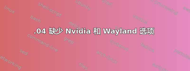 19.04 缺少 Nvidia 和 Wayland 选项