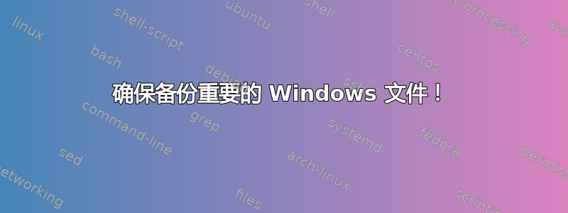 确保备份重要的 Windows 文件！