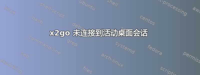 x2go 未连接到活动桌面会话