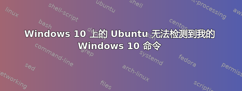 Windows 10 上的 Ubuntu 无法检测到我的 Windows 10 命令