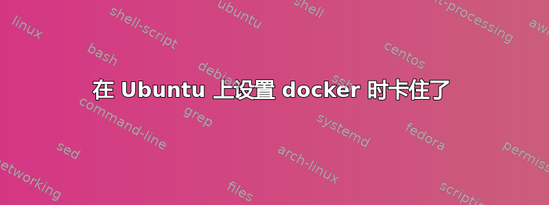 在 Ubuntu 上设置 docker 时卡住了