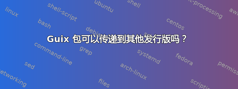 Guix 包可以传递到其他发行版吗？