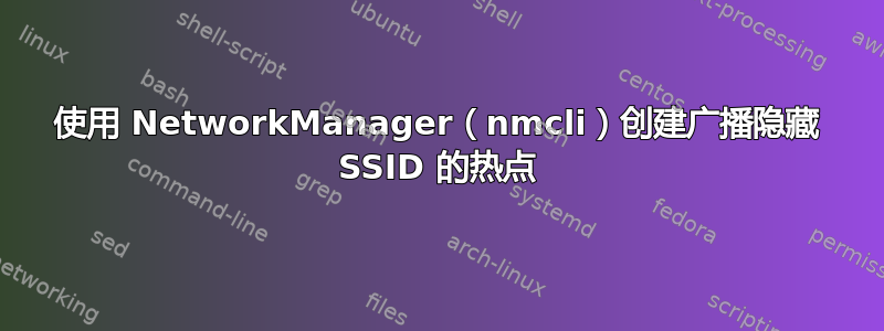 使用 NetworkManager（nmcli）创建广播隐藏 SSID 的热点