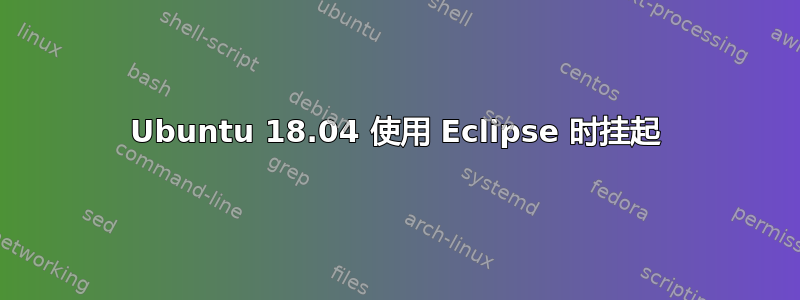 Ubuntu 18.04 使用 Eclipse 时挂起