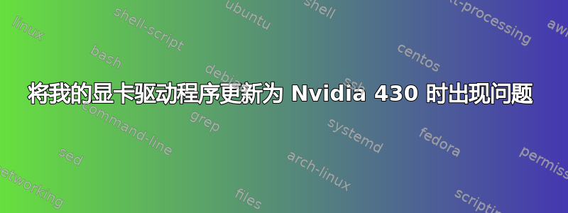 将我的显卡驱动程序更新为 Nvidia 430 时出现问题