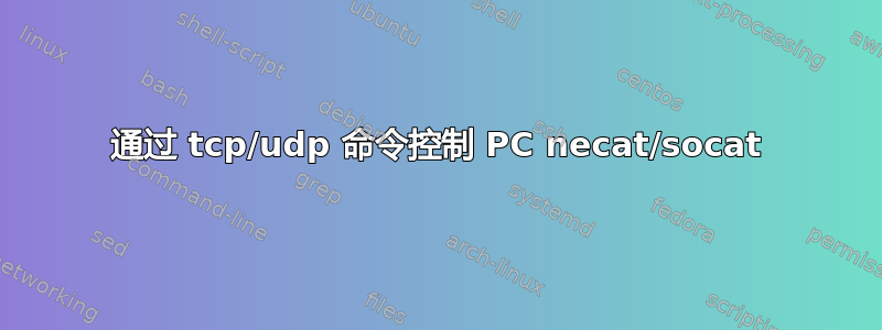 通过 tcp/udp 命令控制 PC necat/socat