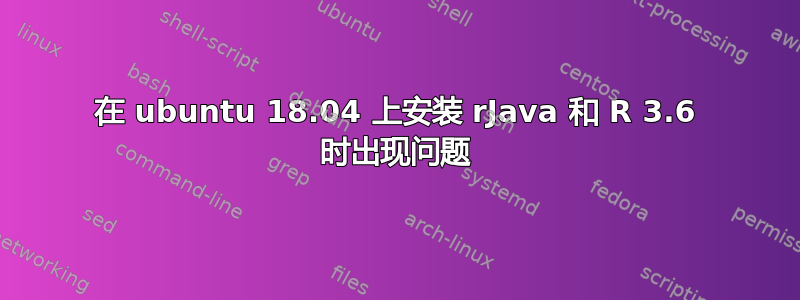 在 ubuntu 18.04 上安装 rJava 和 R 3.6 时出现问题