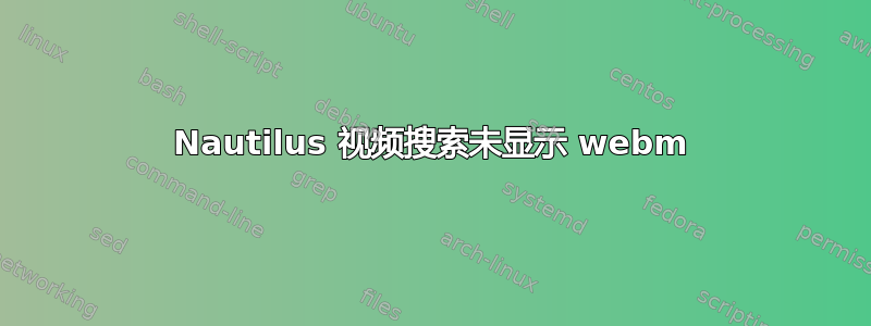 Nautilus 视频搜索未显示 webm