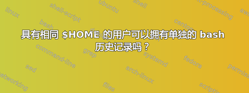 具有相同 $HOME 的用户可以拥有单独的 bash 历史记录吗？