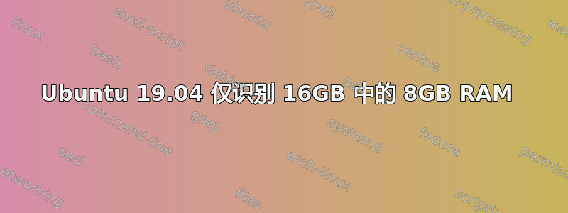 Ubuntu 19.04 仅识别 16GB 中的 8GB RAM 