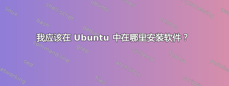 我应该在 Ubuntu 中在哪里安装软件？