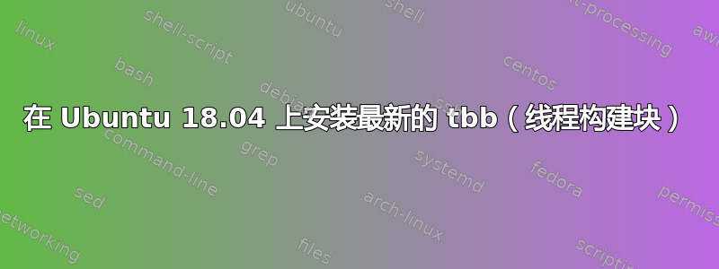 在 Ubuntu 18.04 上安装最新的 tbb（线程构建块）