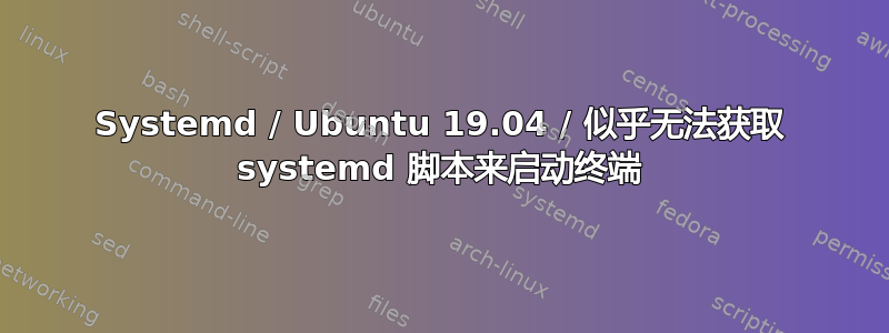 Systemd / Ubuntu 19.04 / 似乎无法获取 systemd 脚本来启动终端