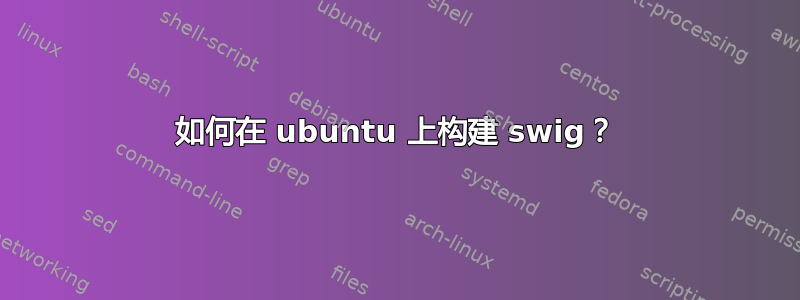 如何在 ubuntu 上构建 swig？