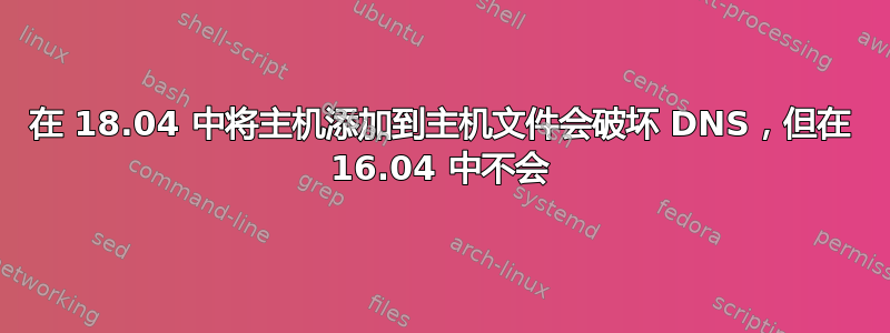 在 18.04 中将主机添加到主机文件会破坏 DNS，但在 16.04 中不会