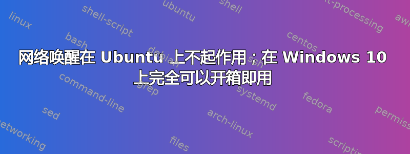 网络唤醒在 Ubuntu 上不起作用；在 Windows 10 上完全可以开箱即用