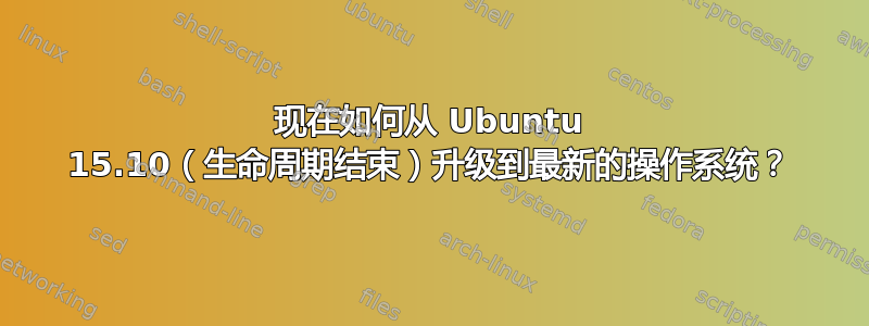 现在如何从 Ubuntu 15.10（生命周期结束）升级到最新的操作系统？