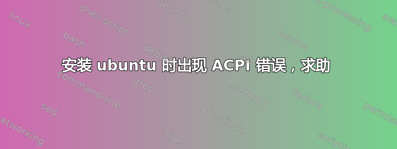 安装 ubuntu 时出现 ACPI 错误，求助