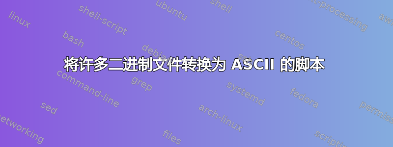 将许多二进制文件转换为 ASCII 的脚本