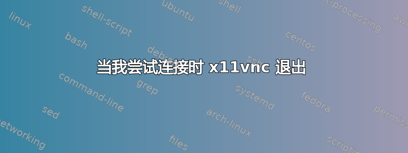 当我尝试连接时 x11vnc 退出