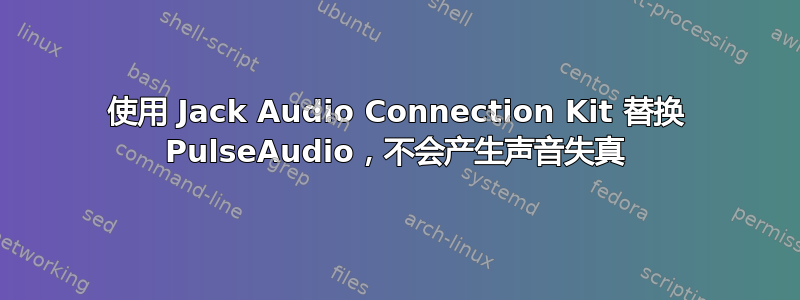 使用 Jack Audio Connection Kit 替换 PulseAudio，不会产生声音失真