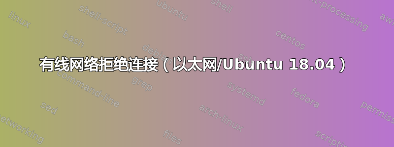 有线网络拒绝连接（以太网/Ubuntu 18.04）