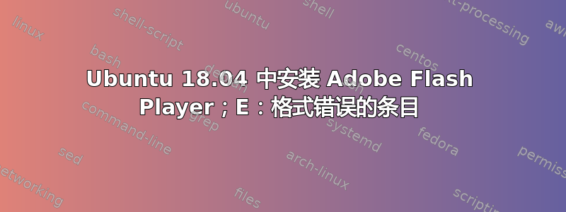 Ubuntu 18.04 中安装 Adob​​e Flash Player；E：格式错误的条目