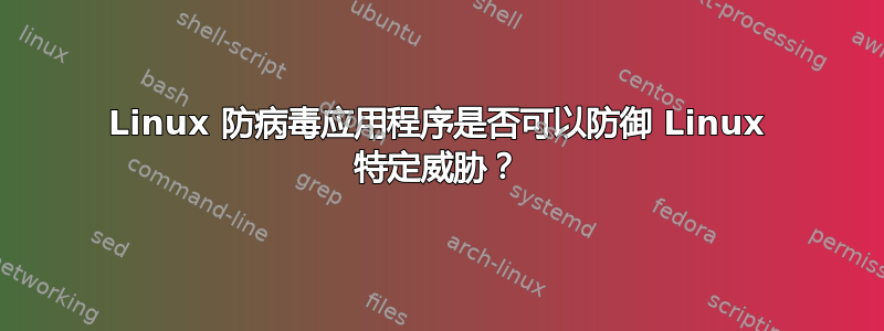 Linux 防病毒应用程序是否可以防御 Linux 特定威胁？