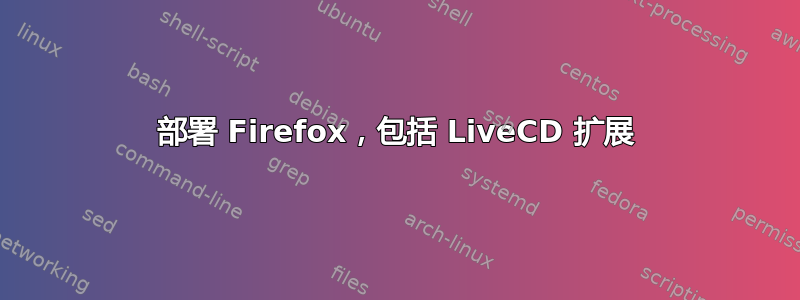 部署 Firefox，包括 LiveCD 扩展