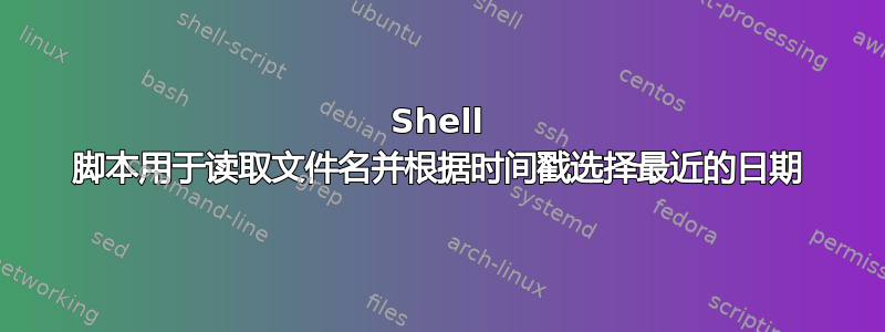 Shell 脚本用于读取文件名并根据时间戳选择最近的日期