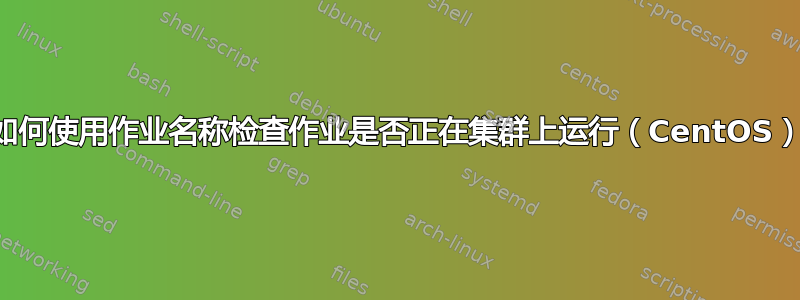 如何使用作业名称检查作业是否正在集群上运行（CentOS）