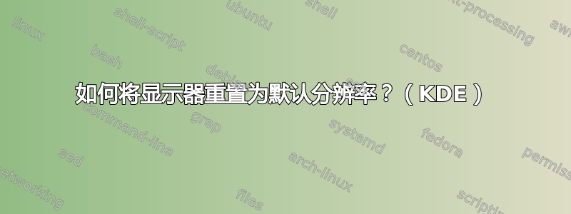 如何将显示器重置为默认分辨率？（KDE）