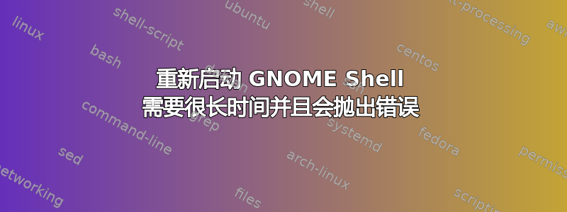 重新启动 GNOME Shell 需要很长时间并且会抛出错误